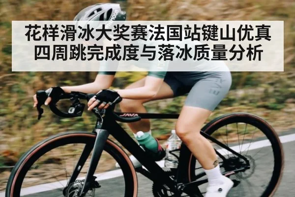 花样滑冰大奖赛法国站键山优真四周跳完成度与落冰质量分析 | kaiyun
