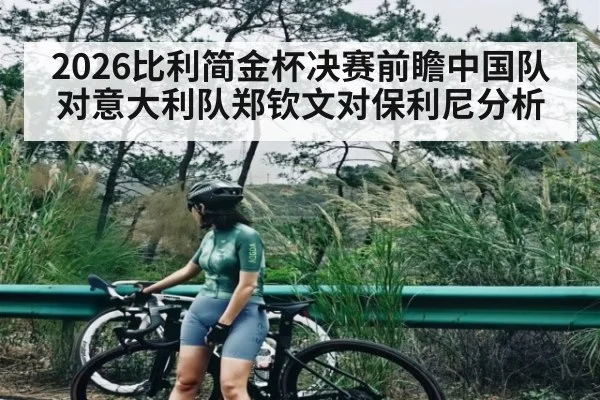 2026比利简金杯决赛前瞻中国队对意大利队郑钦文对保利尼分析 | kaiyun